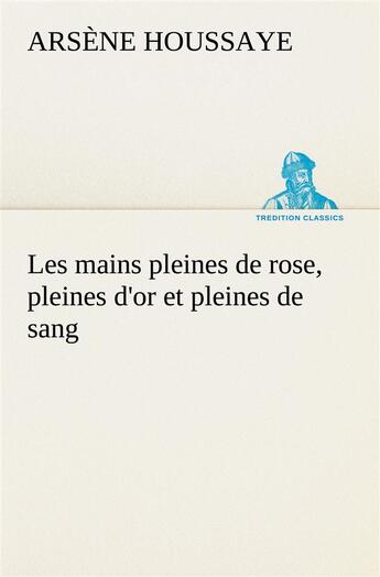 Couverture du livre « Les mains pleines de rose, pleines d'or et pleines de sang » de Arsene Houssaye aux éditions Tredition