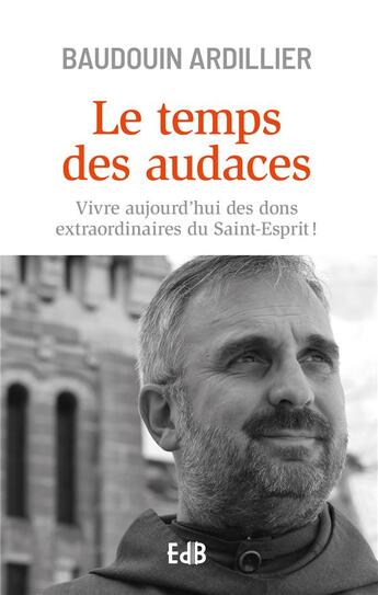 Couverture du livre « Le temps des audaces ; vivre aujourd'hui des dons extraordinaires du Saint-Esprit ! » de Baudouin Ardillier aux éditions Des Beatitudes