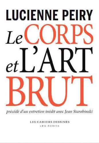 Couverture du livre « Le corps et l'art brut » de Jean Starobinski et Lucienne Peiry aux éditions Cahiers Dessines