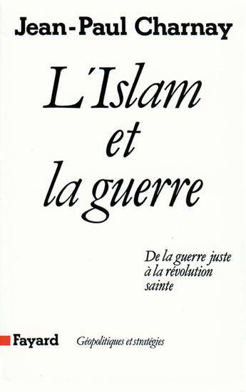 Couverture du livre « L'islam et la guerre ; de la guerre juste à la révolution sainte » de Jean-Paul Charnay aux éditions Fayard