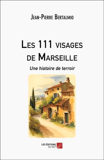 Couverture du livre « Les 111 visages de Marseille : Une histoire de terroir » de Jean-Pierre Bertalmio aux éditions Editions Du Net