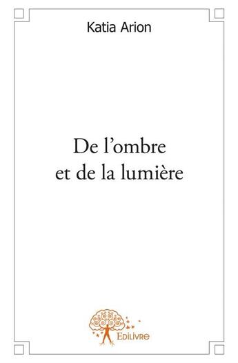 Couverture du livre « De l'ombre et de la lumière » de Katia Arion aux éditions Edilivre