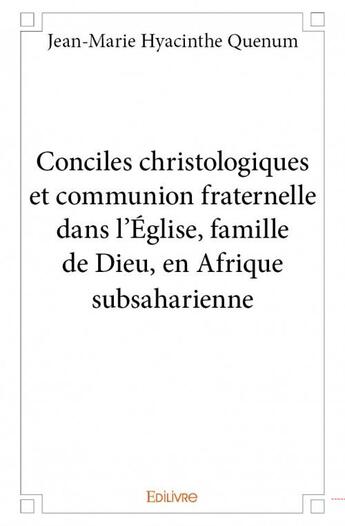 Couverture du livre « Conciles christologiques et communion fraternelle dans l'Église, famille de Dieu, en Afrique subsaharienne » de Jean-Marie Hyacinthe Quenum aux éditions Edilivre