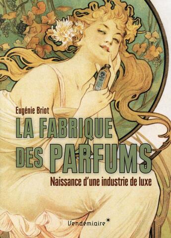 Couverture du livre « La fabrique des parfums ; naissance d'une industrie de luxe » de Eugenie Briot aux éditions Vendemiaire