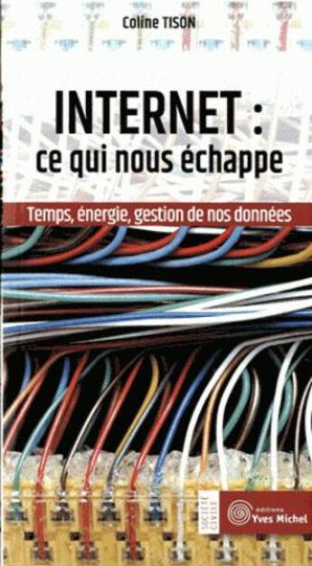 Couverture du livre « Internet : ce qui nous échappe ; temps, énergie, gestion de nos données » de Coline Tison aux éditions Yves Michel