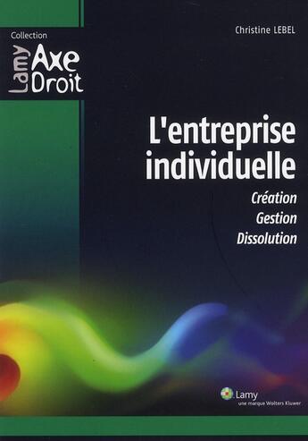 Couverture du livre « L'Entreprise Individuelle. Creation. Gestion. Dissolution » de Christine Lebel aux éditions Lamy