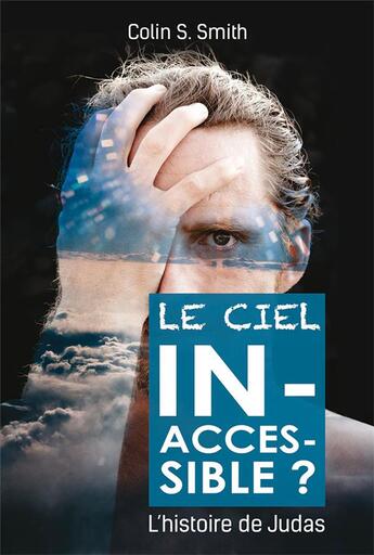 Couverture du livre « Le ciel inaccessible ; l'histoire de Judas » de Colin S. Smith aux éditions Clc Editions