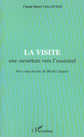 Couverture du livre « LA VISITE une ouverture vers l'essentiel : Avec cinq dessins de Michel Jaquier » de Claude Henri Vallotton aux éditions L'harmattan