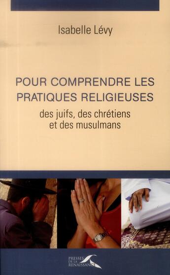 Couverture du livre « Pour comprendre les pratiques religieuses des juifs, des chretiens et des musulmans (3e édition) » de Isabelle Levy aux éditions Presses De La Renaissance