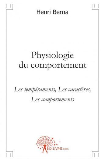 Couverture du livre « Physiologie du comportement - les temperaments, les caracteres, les comportements » de Henri Berna aux éditions Edilivre