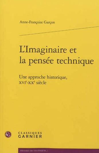 Couverture du livre « L'imaginaire et la pensée technique ; une approche historique, XVIe-XXe siècle » de Anne-Francoise Garcon aux éditions Classiques Garnier