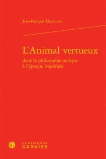 Couverture du livre « L'animal vertueux dans la philosophie antique à l'époque impériale » de Jean-Francois Lhermitte aux éditions Classiques Garnier