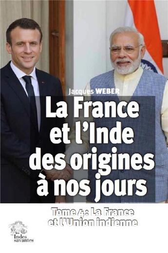 Couverture du livre « La France et l'Inde des origines à nos jours Tome 4 : la France et l'Union indienne » de Jacques Weber aux éditions Les Indes Savantes