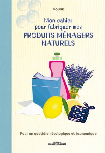 Couverture du livre « Mon cahier pour fabriquer mes produits ménagers naturels » de Moune aux éditions Mosaique Sante