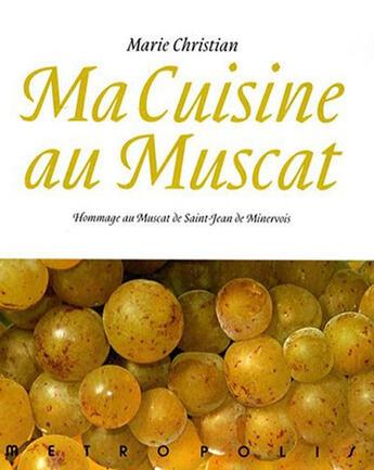 Couverture du livre « Ma cuisine au muscat ; hommage au muscat de saint-Jean-de-Minervois » de Marie Christian aux éditions Metropolis