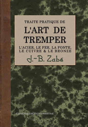 Couverture du livre « L'art de tremper l'acier, le fer, la fonte, le cuivre et le bronze » de J.-B. Zabe aux éditions Emotion Primitive