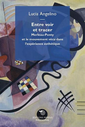 Couverture du livre « Entre voir et tracer ; Merleau-Ponty et le mouvement vécu dans l'expérience esthétique » de Lucia Angelino aux éditions Mimesis