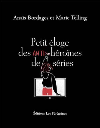 Couverture du livre « PETIT ELOGE ; anti-héroïnes de séries » de Anais Bordages et Marie Telling aux éditions Les Peregrines