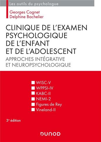 Couverture du livre « Clinique de l'examen psychologique de l'enfant et de l'adolescent ; approches intégrative et neuropsychologique (3e édition) » de Georges Cognet et Delphine Bachelier aux éditions Dunod