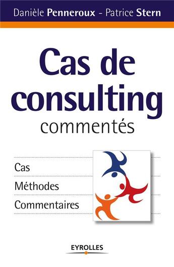 Couverture du livre « Cas de consulting commentés ; cas, méthodes, commentaires » de Daniele Penneroux et Patrice Stern aux éditions Eyrolles