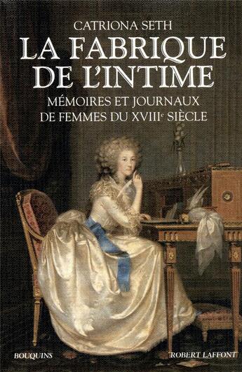 Couverture du livre « La fabrique de l'intime ; mémoires et journaux de femmes du XVIIIe siècle » de Catriona Seth aux éditions Bouquins