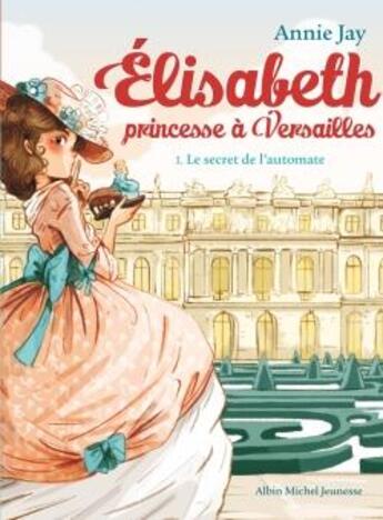 Couverture du livre « Elisabeth, princesse à Versailles Tome 1 : Le secret de l'automate » de Annie Jay et Ariane Delrieu aux éditions Albin Michel