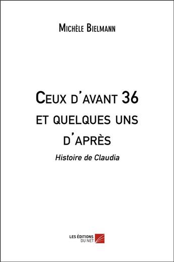 Couverture du livre « Ceux d'avant 36 et quelques uns d'après : histoire de Claudia » de Michele Bielmann aux éditions Editions Du Net