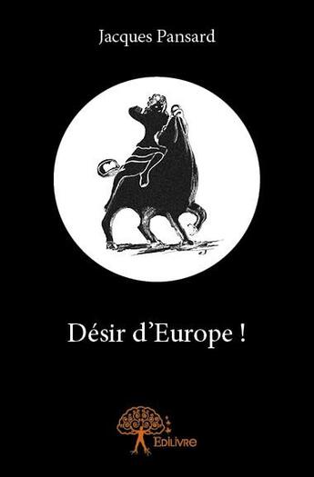 Couverture du livre « Desir d'Europe ! » de Jacques Pansard aux éditions Edilivre