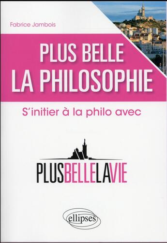 Couverture du livre « Plus belle la philosophie. s'initier a la philo avec 'plus belle la vie » de Jambois Fabrice aux éditions Ellipses