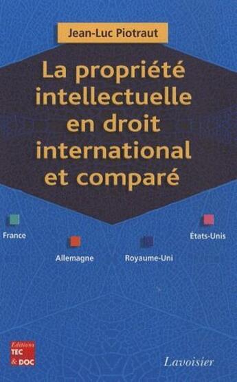 Couverture du livre « La propriété intellectuelle en droit international et comparé ; France, Allemagne, Royaume-Uni, États-Unis » de Jean-Luc Piotraut aux éditions Tec Et Doc