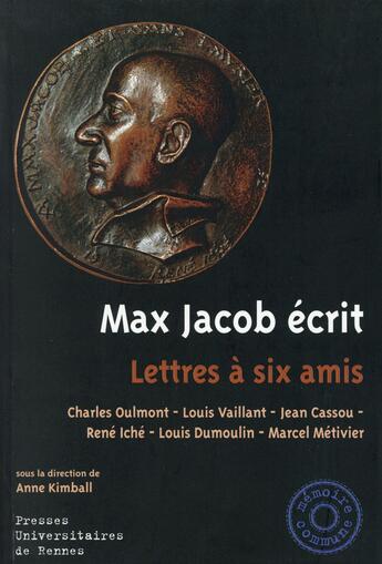 Couverture du livre « Max Jacob écrit ; lettres à six amis, Charles Oulmont, Louis Vaillant, Jean Cassou, René Iché, Louis Dumoulin, Marcel Métivier » de Anne Kimball aux éditions Pu De Rennes