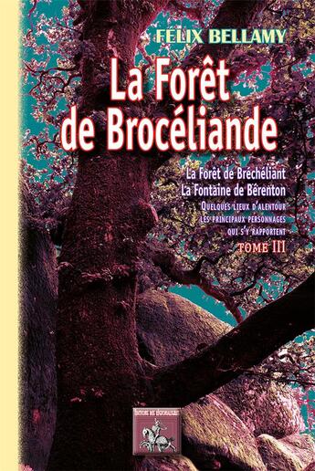 Couverture du livre « La forêt de Brocéliande Tome 3 ; la forêt de Bréchéliant, la fontaine de Bérenton ; quelques lieux d'alentour, les principaux personnages qui s'y rapportent » de Felix Bellamy aux éditions Editions Des Regionalismes