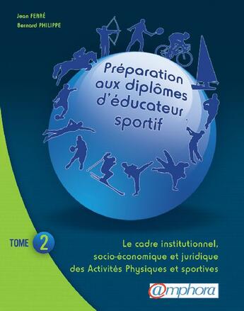 Couverture du livre « Préparation aux diplômes d'éducateur sportif t.2 ; le cadre institutionnel, socio-économique et juridique des activités physiques et sportives » de Jean Ferré aux éditions Amphora