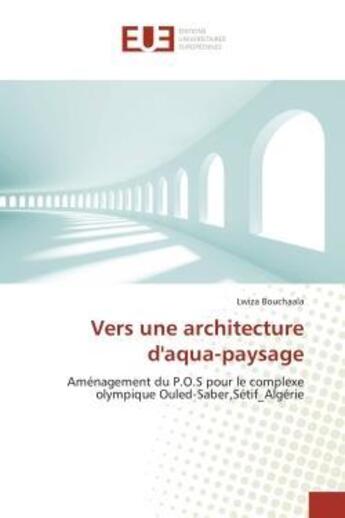 Couverture du livre « Vers une architecture d'aqua-paysage - amenagement du p.o.s pour le complexe olympique ouled-saber,s » de Bouchaala Lwiza aux éditions Editions Universitaires Europeennes