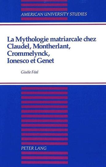 Couverture du livre « La mythologie matriarcale chez claudel, montherlant, crommelynck, ionesco et genet » de Gisele Feal aux éditions Peter Lang