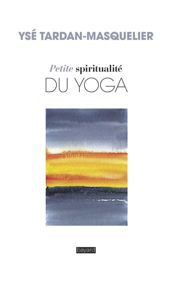 Couverture du livre « Petite spiritualité du yoga » de Yse Tardan-Masquelier et Pascale Brun aux éditions Bayard