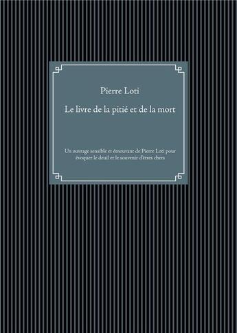 Couverture du livre « Le livre de la pitié et de la mort : un ouvrage sensible et émouvant de Pierre Loti pour évoquer le deuil et le souvenir des êtres chers » de Pierre Loti aux éditions Books On Demand