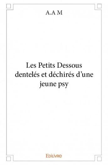 Couverture du livre « Les petits dessous dentelés et déchirés d'une jeune psy » de A.A M aux éditions Edilivre