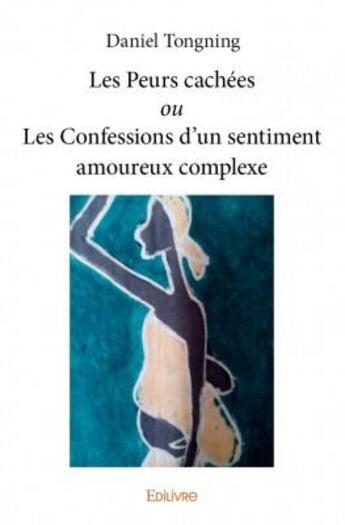 Couverture du livre « Les peurs cachées ou les confessions d'un sentiment amoureux complexe » de Daniel Tongning aux éditions Edilivre