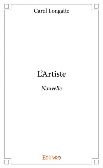 Couverture du livre « L'artiste ; nouvelle » de Carol Longatte aux éditions Edilivre