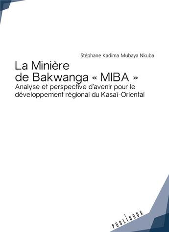 Couverture du livre « La minière de Bakwanga MIBA ; analyse et perspective d'avenir pour le développement régional du Kasaï-Oriental » de Stephane Kadima Mubaya Nkuba aux éditions Publibook