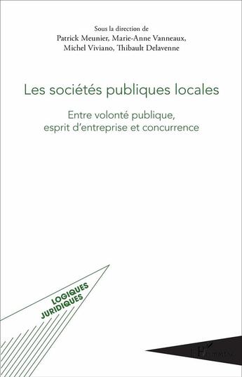 Couverture du livre « Les sociétés publiques locales ; entre volonté publique, esprit d'entreprise et concurrence » de Michel Viviano et Patrick Meunier et Marie-Anne Vanneaux et Thibault Delavenne aux éditions L'harmattan