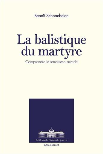 Couverture du livre « La balistique du martyre ; comprendre le terrorisme suicide » de Benoit Schnoebelen aux éditions Ecole De Guerre