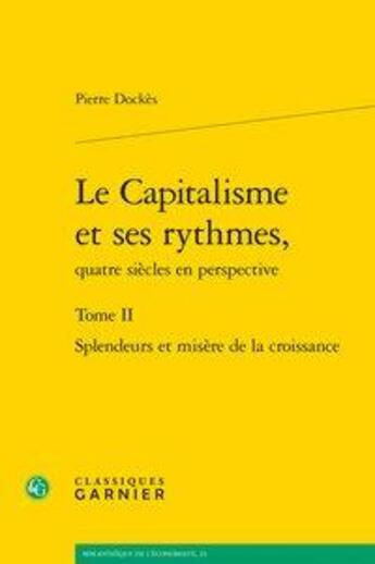 Couverture du livre « Le capitalisme et ses rythmes, quatre siècle en perspective t.2 ; splendeurs et misère de la croissance » de Pierre Dockes aux éditions Classiques Garnier