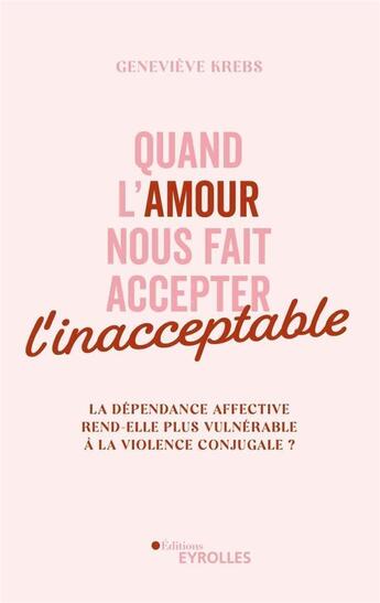 Couverture du livre « Quand l'amour nous fait accepter l'inacceptable : la dépendance affective rend-elle plus vulnérable ? » de Genevieve Krebs aux éditions Eyrolles