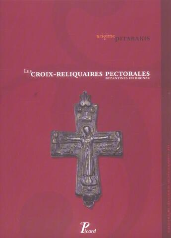 Couverture du livre « Les croix-reliquaires pectorales byzantines en bronze - bibliotheque des cahiers archeologiques xvi » de Brigitte Pitarakis aux éditions Picard