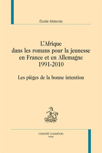 Couverture du livre « L'Afrique dans les romans pour la jeunesse en France et en Allemagne, 1991-2010 ; les pièges de la bonne intention » de Elodie Malanda aux éditions Honore Champion