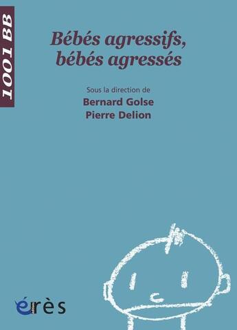 Couverture du livre « Bebes agressifs, bebes agressés » de Golse et Delion aux éditions Eres