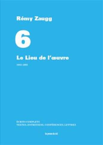 Couverture du livre « Écrits complets t.6 ; le lieu de l'oeuvre ; 1982-1993 » de Zaugg Remy aux éditions Les Presses Du Reel