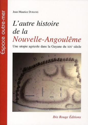 Couverture du livre « L'autre histoire de la Nouvelle-Angoulême ; une utopie agricole dans la Guyane du XIX siècle » de Jean-Maurice Durand aux éditions Ibis Rouge